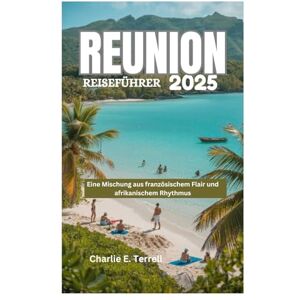 Terrell, Charlie E. REUNION REISEFÜHRER 2025: Eine Mischung aus französischem Flair und afrikanischem Rhythmus Terrell, Charlie E. REUNION REISEFÜHRER 2025: Eine Mischung aus französischem Flair und afrikanischem Rhythmus