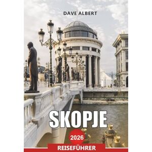 ALBERT, DAVE SKOPJE Reiseführer 2026: Erkunden Sie Nordmazedoniens Hauptstadt mit Top-Attraktionen, Essen und Tagesausflügen ALBERT, DAVE SKOPJE Reiseführer 2026: Erkunden Sie Nordmazedoniens Hauptstadt mit Top-Attraktionen, Essen und Tagesausflügen
