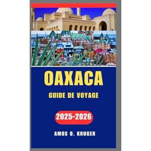 Kruger, Amos O. Oaxaca GUIDE DE VOYAGE 2025-2026 Kruger, Amos O. Oaxaca GUIDE DE VOYAGE 2025-2026