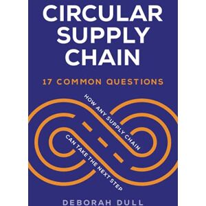 Dull, Deborah Circular Supply Chain: 17 Common Questions (How Any Supply Chain Can Take the Next Step) Dull, Deborah Circular Supply Chain: 17 Common Questions (How Any Supply Chain Can Take the Next Step)