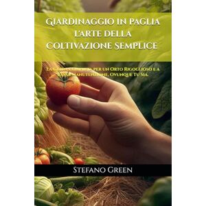 Green, Stefano L'Arte della Coltivazione Semplice: Giardinaggio in Paglia: La Guida Completa per un Orto Rigoglioso e a Bassa Manutenzione, Ovunque Tu Sia. (Stefano Green e le sue Coltivazioni) Green, Stefano L'Arte della Coltivazione Semplice: Giardinaggio in Paglia: La Guida Completa per un Orto Rigoglioso e a Bassa Manutenzione, Ovunque Tu Sia. (Stefano Green e le sue Coltivazioni)