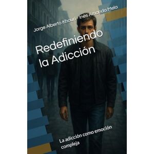 KHOURI, Jorge Alberto Redefiniendo la Adicción: Las adicciones como emoción compleja: 10 (Pensando En Todo) KHOURI, Jorge Alberto Redefiniendo la Adicción: Las adicciones como emoción compleja: 10 (Pensando En Todo)