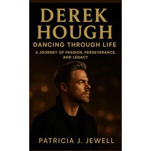 J. Jewell, Patricia DEREK HOUGH: DANCING THROUGH LIFE: A Journey Of Passion, Perseverance, And Legacy J. Jewell, Patricia DEREK HOUGH: DANCING THROUGH LIFE: A Journey Of Passion, Perseverance, And Legacy