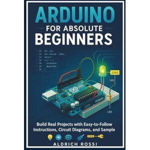 Rossi, Aldrich Arduino for Absolute Beginners”: Build Real Projects with Easy-to-Follow Instructions, Circuit Diagrams, and Sample Code Rossi, Aldrich Arduino for Absolute Beginners”: Build Real Projects with Easy-to-Follow Instructions, Circuit Diagrams, and Sample Code