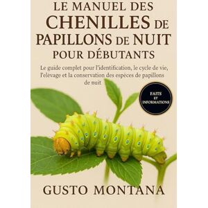 MONTANA, GUSTO LE MANUEL DES CHENILLES DE PAPILLONS DE NUIT POUR DÉBUTANTS: Le guide complet pour l’identification, le cycle de vie, l’élevage et la conservation des espèces de papillons de nuit MONTANA, GUSTO LE MANUEL DES CHENILLES DE PAPILLONS DE NUIT POUR DÉBUTANTS: Le guide complet pour l’identification, le cycle de vie, l’élevage et la conservation des espèces de papillons de nuit