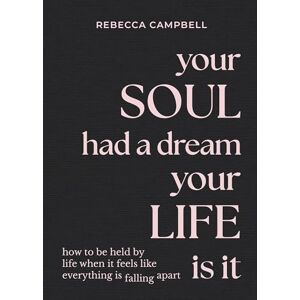 Campbell, Rebecca Your Soul Had a Dream, Your Life Is It: How to Be Held by Life When It Feels Like Everything Is Falling Apart Campbell, Rebecca Your Soul Had a Dream, Your Life Is It: How to Be Held by Life When It Feels Like Everything Is Falling Apart