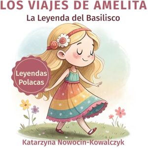 NOWOCIN-KOWALCZYK, KATARZYNA La Leyenda Del Basilisco: LOS VIAJES DE AMELITA NOWOCIN-KOWALCZYK, KATARZYNA La Leyenda Del Basilisco: LOS VIAJES DE AMELITA