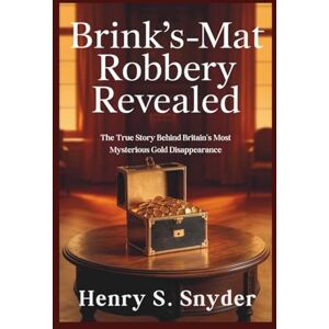 Snyder, Henry S. Brink's-Mat robbery Revealed: The True Story Behind Britain's Most Mysterious Gold Disappearance Snyder, Henry S. Brink's-Mat robbery Revealed: The True Story Behind Britain's Most Mysterious Gold Disappearance