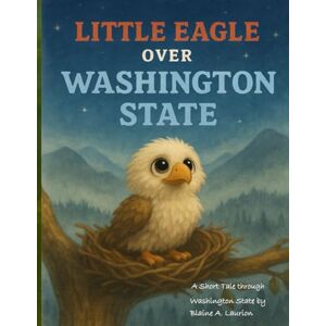 Laurion, Blaine A Little Eagle over Washington State (Little Eagles Great Adventures) Laurion, Blaine A Little Eagle over Washington State (Little Eagles Great Adventures)