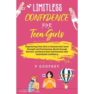 GODFREY, V LIMITLESS CONFIDENCE FOR TEEN GIRLS: Empowering Teen Girls to Unleash their Inner Strength and Fearlessness, Break through Barriers, and Reach their Full Potential with Unshakable Confidence. GODFREY, V LIMITLESS CONFIDENCE FOR TEEN GIRLS: Empowering Teen Girls to Unleash their Inner Strength and Fearlessness, Break through Barriers, and Reach their Full Potential with Unshakable Confidence.