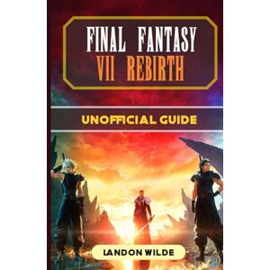 Wilde, Landon Final Fantasy VII Rebirth Unofficial Guide Wilde, Landon Final Fantasy VII Rebirth Unofficial Guide