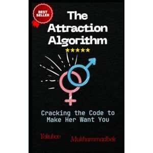 Mukhammadbek, Yokubov The Attraction Algorithm: Cracking The Code To Make Her Want You Mukhammadbek, Yokubov The Attraction Algorithm: Cracking The Code To Make Her Want You