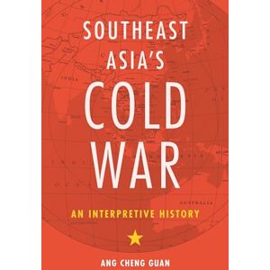 Guan, Ang Cheng Southeast Asia’s Cold War: An Interpretive History Guan, Ang Cheng Southeast Asia’s Cold War: An Interpretive History