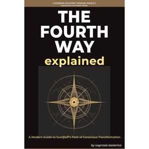 Esoterica, Xognosis The Fourth Way Explained: A Modern Journey of Self-Transformation Through Gurdjieff's Teachings (Modern Esoteric Wisdom Series) Esoterica, Xognosis The Fourth Way Explained: A Modern Journey of Self-Transformation Through Gurdjieff's Teachings (Modern Esoteric Wisdom Series)
