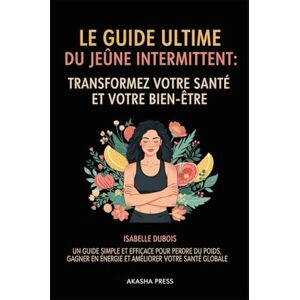 Dubois, Isabelle Le Guide Ultime du Jeûne Intermittent: Transformez Votre Santé et Votre Bien-Être: Un Guide Simple et Efficace Pour Perdre du Poids, Gagner en Énergie et Améliorer Votre Santé Globale Dubois, Isabelle Le Guide Ultime du Jeûne Intermittent: Transformez Votre Santé et Votre Bien-Être: Un Guide Simple et Efficace Pour Perdre du Poids, Gagner en Énergie et Améliorer Votre Santé Globale