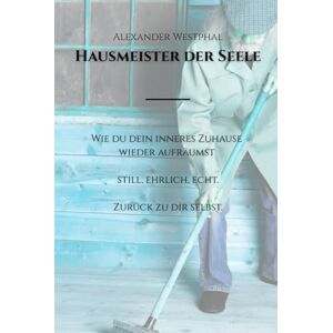 Westphal, Alexander Hausmeister der Seele – Raus aus Rückfällen, leeren Tagen & Selbstzweifeln: Selbstfindung, innere Stärke & Persönlichkeitsentwicklung mit Humor Westphal, Alexander Hausmeister der Seele – Raus aus Rückfällen, leeren Tagen & Selbstzweifeln: Selbstfindung, innere Stärke & Persönlichkeitsentwicklung mit Humor