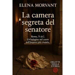 Morvant, Elena La camera segreta del senatore: Roma, 71 d.C. Un’indagine nel cuore dell’Impero più crudele. (Delitti nella Storia) Morvant, Elena La camera segreta del senatore: Roma, 71 d.C. Un’indagine nel cuore dell’Impero più crudele. (Delitti nella Storia)