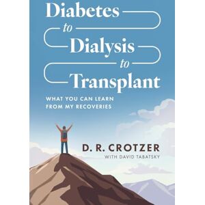 Crotzer, D. R. Diabetes to Dialysis to Transplant: What You Can Learn from My Recoveries Crotzer, D. R. Diabetes to Dialysis to Transplant: What You Can Learn from My Recoveries