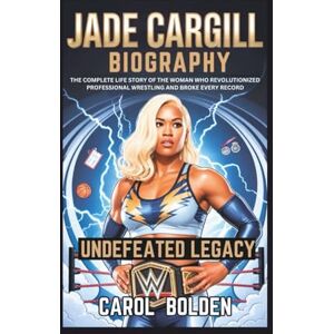 Bolden, Carol JADE CARGILL BIOGRAPHY: Undefeated Legacy The Complete Life Story of the Woman Who Revolutionized Professional Wrestling and Broke Every Record Bolden, Carol JADE CARGILL BIOGRAPHY: Undefeated Legacy The Complete Life Story of the Woman Who Revolutionized Professional Wrestling and Broke Every Record