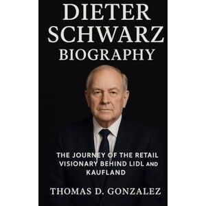 D. GONZALEZ, THOMAS DIETER SCHWARZ BIOGRAPHY: The Journey Of The Retail Visionary Behind Lidl And Kaufland D. GONZALEZ, THOMAS DIETER SCHWARZ BIOGRAPHY: The Journey Of The Retail Visionary Behind Lidl And Kaufland
