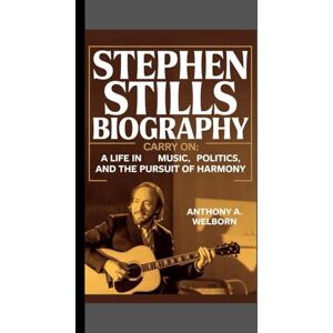 A. WELBORN, ANTHONY Stephen Stills Biography: Carry On A Life in Music, Politics, and the Pursuit of Harmony A. WELBORN, ANTHONY Stephen Stills Biography: Carry On A Life in Music, Politics, and the Pursuit of Harmony
