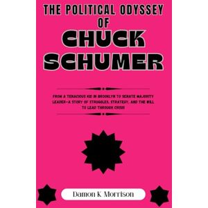 Morrison, Damon K. THE POLITICAL ODYSSEY OF CHUCK SCHUMER: From a Tenacious Kid in Brooklyn to Senate Majority Leader—A Story of Struggles, Strategy, and the Will to ... (The Fascinating Journey Of Political Icons) Morrison, Damon K. THE POLITICAL ODYSSEY OF CHUCK SCHUMER: From a Tenacious Kid in Brooklyn to Senate Majority Leader—A Story of Struggles, Strategy, and the Will to ... (The Fascinating Journey Of Political Icons)