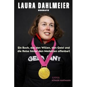 Hartmann, Anna Köhler Laura Dahlmeier Biografie: Ein Buch, das den Willen, den Geist und die Reise hinter den Medaillen offenbart Hartmann, Anna Köhler Laura Dahlmeier Biografie: Ein Buch, das den Willen, den Geist und die Reise hinter den Medaillen offenbart
