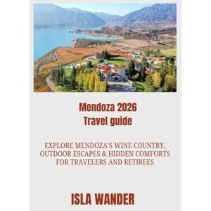 Wander, Isla Mendoza 2026 Travel guide: Explore Mendoza’s Wine Country, Outdoor Escapes & Hidden Comforts for Travelers and Retirees Wander, Isla Mendoza 2026 Travel guide: Explore Mendoza’s Wine Country, Outdoor Escapes & Hidden Comforts for Travelers and Retirees