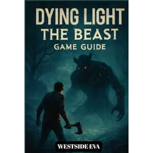 EVA, WESTSIDE DYING LIGHT THE BEAST GAME GUIDE: Survive Castor Woods In Harran A Walkthrough, Boss Strategies, Secrets, And Conquer Every Ending EVA, WESTSIDE DYING LIGHT THE BEAST GAME GUIDE: Survive Castor Woods In Harran A Walkthrough, Boss Strategies, Secrets, And Conquer Every Ending