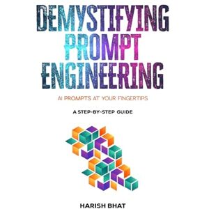 Bhat, Harish Demystifying Prompt Engineering: AI Prompts at Your Fingertips (A Step-By-Step Guide) Bhat, Harish Demystifying Prompt Engineering: AI Prompts at Your Fingertips (A Step-By-Step Guide)