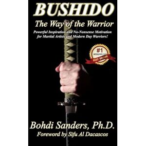 Sanders Ph.D., Bohdi Bushido: The Way of the Warrior Sanders Ph.D., Bohdi Bushido: The Way of the Warrior