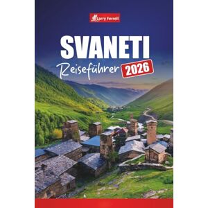 Ferrell, Larry SVANETI REISEFÜHRER 2026: Entdecken Sie Georgiens Bergdörfer, Wanderwege, kulturelle Sehenswürdigkeiten und Abenteuererlebnisse Ferrell, Larry SVANETI REISEFÜHRER 2026: Entdecken Sie Georgiens Bergdörfer, Wanderwege, kulturelle Sehenswürdigkeiten und Abenteuererlebnisse