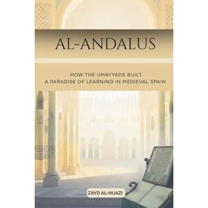 Al-Hijazi, Zayd Al-Andalus: How the Umayyads Built a Paradise of Learning in Medieval Spain (Early Islamic History Collection) Al-Hijazi, Zayd Al-Andalus: How the Umayyads Built a Paradise of Learning in Medieval Spain (Early Islamic History Collection)