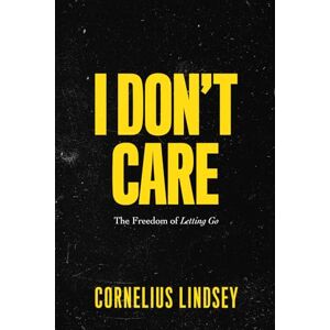Lindsey, Cornelius I Don't Care: The Freedom of Letting Go Lindsey, Cornelius I Don't Care: The Freedom of Letting Go