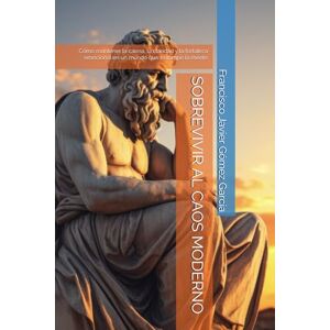 Gómez Garcia, Francisco Javier SOBREVIVIR AL CAOS MODERNO: Cómo mantener la calma, la claridad y la fortaleza emocional en un mundo que te rompe la mente Gómez Garcia, Francisco Javier SOBREVIVIR AL CAOS MODERNO: Cómo mantener la calma, la claridad y la fortaleza emocional en un mundo que te rompe la mente