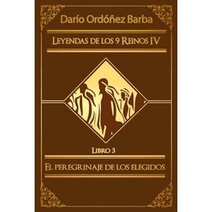 Ordóñez Barba, Darío Leyendas de los 9 Reinos IV LIbro 3: El peregrinaje de los elegidos: Novela de fantasía épica y oscura en español. Ordóñez Barba, Darío Leyendas de los 9 Reinos IV LIbro 3: El peregrinaje de los elegidos: Novela de fantasía épica y oscura en español.