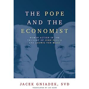 Gniadek, Jacek The Pope and the Economist: Human Action in the Thought of John Paul II and Ludwig von Mises Gniadek, Jacek The Pope and the Economist: Human Action in the Thought of John Paul II and Ludwig von Mises