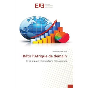 Sène, Cheikh-Mbacké Bâtir l’Afrique de demain: Défis, espoirs et révolutions économiques Sène, Cheikh-Mbacké Bâtir l’Afrique de demain: Défis, espoirs et révolutions économiques