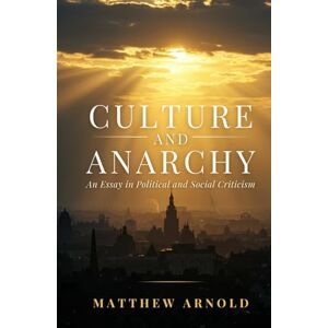 ARNOLD, MATTHEW Culture and Anarchy: An Essay In Political And Social Criticism ARNOLD, MATTHEW Culture and Anarchy: An Essay In Political And Social Criticism