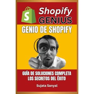 Sanyal, Sujata Shopify Genius: Guía de Soluciones Completa, y secretos para el éxito, Este libro te guía a través del proceso completo de configuración de una tienda Shopify y el logro de un rápido crecimiento. Sanyal, Sujata Shopify Genius: Guía de Soluciones Completa, y secretos para el éxito, Este libro te guía a través del proceso completo de configuración de una tienda Shopify y el logro de un rápido crecimiento.
