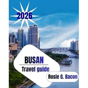 Bacon, Rosie G. BUSAN Travel Guide 2026: “Your Best Companion to Discovering Busan’s Hidden Charms & Big Adventures — Exploring the City the Way Locals Do, With Heart, Flavor & Pure Adventure.” Bacon, Rosie G. BUSAN Travel Guide 2026: “Your Best Companion to Discovering Busan’s Hidden Charms & Big Adventures — Exploring the City the Way Locals Do, With Heart, Flavor & Pure Adventure.”