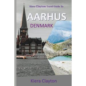 Clayton, Kiera Kiera Clayton Travel Guide to Aarhus, Denmark.: Your essential companion for an unforgettable experience. Clayton, Kiera Kiera Clayton Travel Guide to Aarhus, Denmark.: Your essential companion for an unforgettable experience.