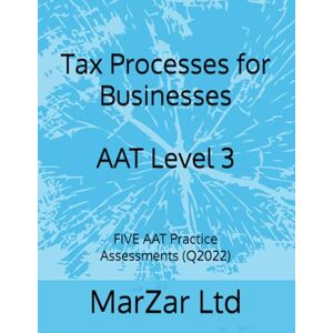 Ltd, MarZar Tax Processes for Businesses AAT Level 3: FIVE AAT Practice Assessments (Q2022) (AAT Level 3 Q2022) Ltd, MarZar Tax Processes for Businesses AAT Level 3: FIVE AAT Practice Assessments (Q2022) (AAT Level 3 Q2022)