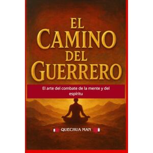 Man, Quechua El Camino Del Guerrero: El arte del combate de la mente y del espiritu Man, Quechua El Camino Del Guerrero: El arte del combate de la mente y del espiritu