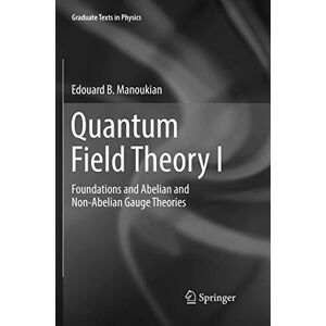 Manoukian, Edouard B. Quantum Field Theory I: Foundations and Abelian and Non-Abelian Gauge Theories: 1 (Graduate Texts in Physics) Manoukian, Edouard B. Quantum Field Theory I: Foundations and Abelian and Non-Abelian Gauge Theories: 1 (Graduate Texts in Physics)