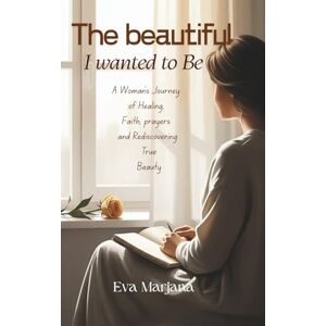 Marjana, Eva The beautiful I wanted to be.: A Woman’s Journey of Healing, Faith, prayers and Rediscovering True Beauty Marjana, Eva The beautiful I wanted to be.: A Woman’s Journey of Healing, Faith, prayers and Rediscovering True Beauty
