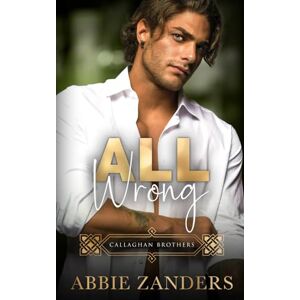 Zanders, Abbie All Wrong: Callaghan Brothers, Book 12 Zanders, Abbie All Wrong: Callaghan Brothers, Book 12