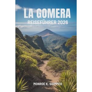 Shimmer, Monroe K. LA GOMERA REISEFÜHRER 2026: Entdecken Sie die verborgenen Reize der spanischen Kanarischen Inseln Shimmer, Monroe K. LA GOMERA REISEFÜHRER 2026: Entdecken Sie die verborgenen Reize der spanischen Kanarischen Inseln