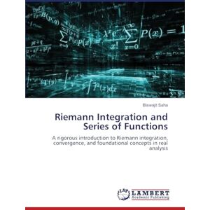 Saha, Biswajit Riemann Integration and Series of Functions: A rigorous introduction to Riemann integration, convergence, and foundational concepts in real analysis Saha, Biswajit Riemann Integration and Series of Functions: A rigorous introduction to Riemann integration, convergence, and foundational concepts in real analysis