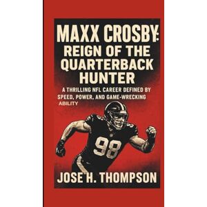 H. THOMPSON, JOSE MAXX CROSBY: REIGN OF THE QUARTERBACK HUNTER: A THRILLING NFL CAREER DEFINED BY SPEED, POWER, AND GAME-WRECKING ABILITY H. THOMPSON, JOSE MAXX CROSBY: REIGN OF THE QUARTERBACK HUNTER: A THRILLING NFL CAREER DEFINED BY SPEED, POWER, AND GAME-WRECKING ABILITY